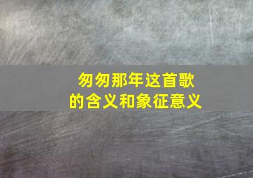 匆匆那年这首歌的含义和象征意义