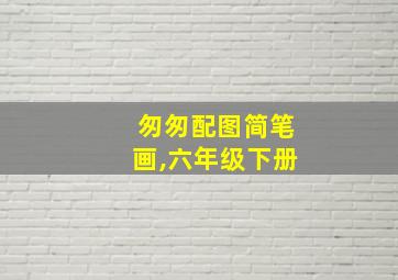 匆匆配图简笔画,六年级下册