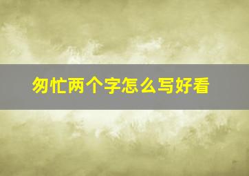 匆忙两个字怎么写好看