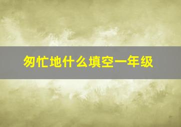 匆忙地什么填空一年级