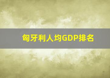 匈牙利人均GDP排名