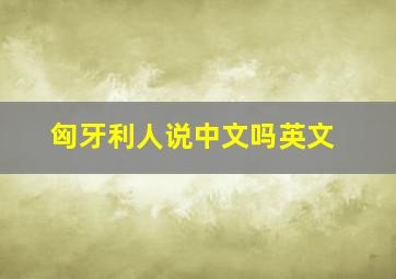 匈牙利人说中文吗英文