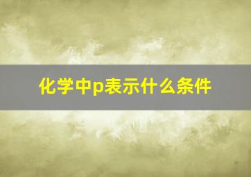 化学中p表示什么条件