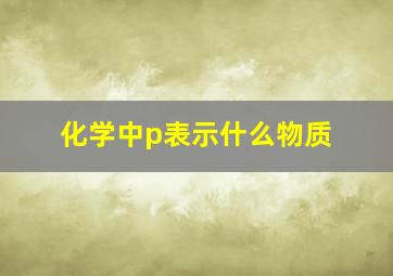 化学中p表示什么物质