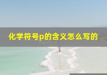 化学符号p的含义怎么写的