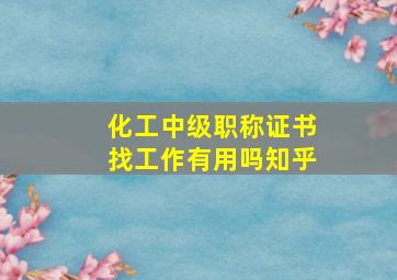 化工中级职称证书找工作有用吗知乎