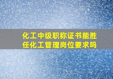 化工中级职称证书能胜任化工管理岗位要求吗