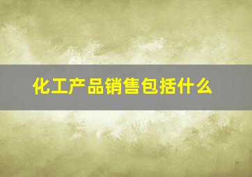 化工产品销售包括什么