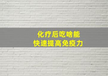 化疗后吃啥能快速提高免疫力