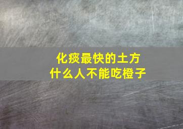 化痰最快的土方什么人不能吃橙子