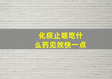 化痰止咳吃什么药见效快一点