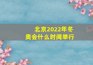 北京2022年冬奥会什么时间举行