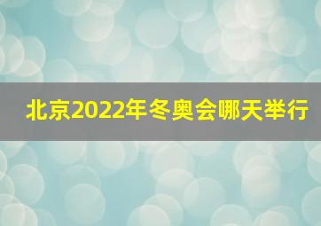 北京2022年冬奥会哪天举行