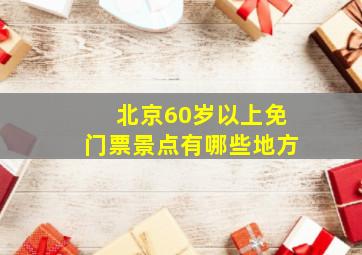 北京60岁以上免门票景点有哪些地方