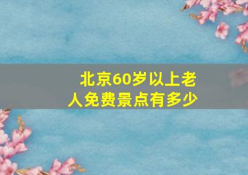 北京60岁以上老人免费景点有多少