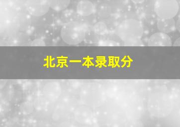 北京一本录取分