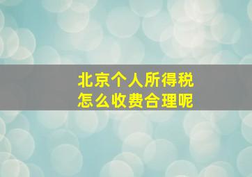 北京个人所得税怎么收费合理呢