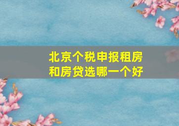 北京个税申报租房和房贷选哪一个好