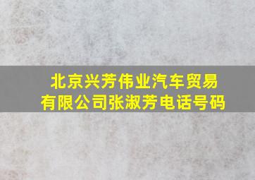 北京兴芳伟业汽车贸易有限公司张淑芳电话号码