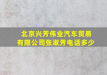 北京兴芳伟业汽车贸易有限公司张淑芳电话多少