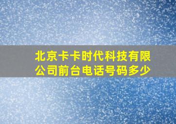 北京卡卡时代科技有限公司前台电话号码多少