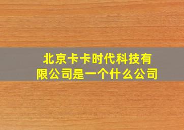 北京卡卡时代科技有限公司是一个什么公司