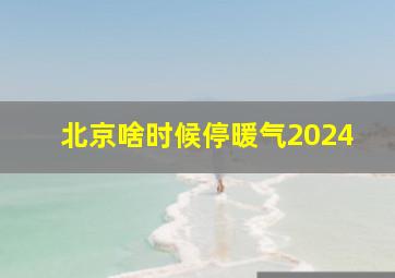 北京啥时候停暖气2024