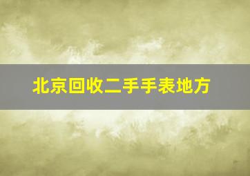 北京回收二手手表地方