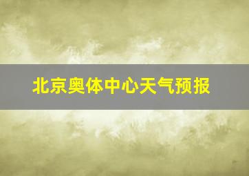 北京奥体中心天气预报