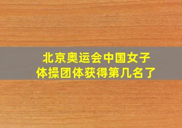 北京奥运会中国女子体操团体获得第几名了