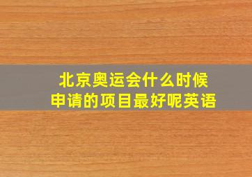 北京奥运会什么时候申请的项目最好呢英语