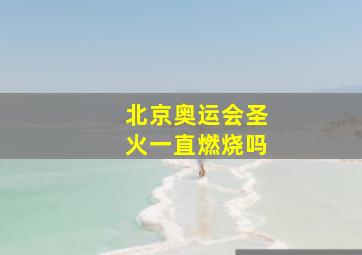 北京奥运会圣火一直燃烧吗