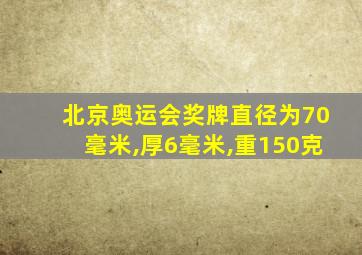 北京奥运会奖牌直径为70毫米,厚6毫米,重150克