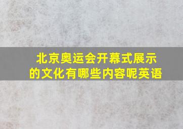 北京奥运会开幕式展示的文化有哪些内容呢英语