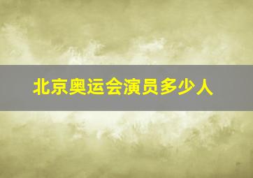 北京奥运会演员多少人