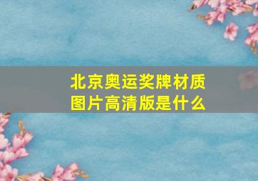 北京奥运奖牌材质图片高清版是什么