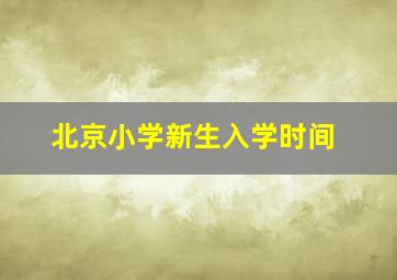 北京小学新生入学时间