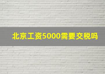 北京工资5000需要交税吗