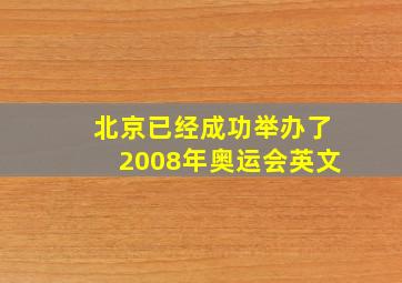 北京已经成功举办了2008年奥运会英文