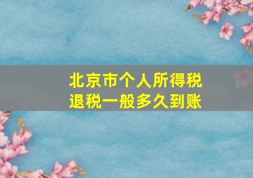 北京市个人所得税退税一般多久到账