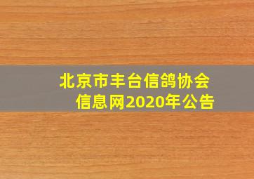 北京市丰台信鸽协会信息网2020年公告