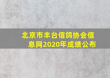 北京市丰台信鸽协会信息网2020年成绩公布