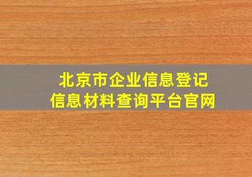 北京市企业信息登记信息材料查询平台官网