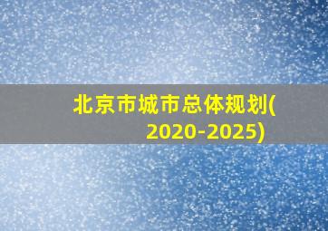 北京市城市总体规划(2020-2025)