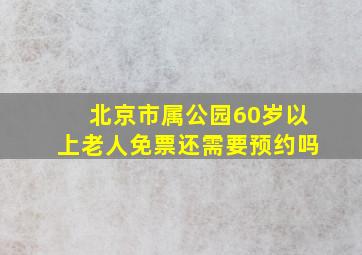 北京市属公园60岁以上老人免票还需要预约吗