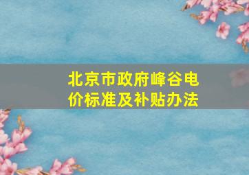 北京市政府峰谷电价标准及补贴办法