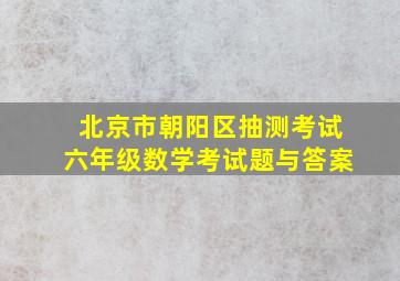 北京市朝阳区抽测考试六年级数学考试题与答案