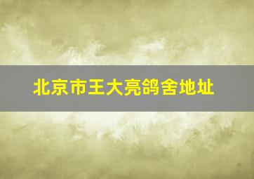 北京市王大亮鸽舍地址