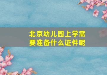 北京幼儿园上学需要准备什么证件呢