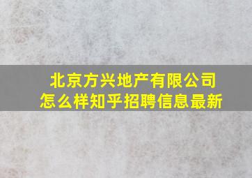 北京方兴地产有限公司怎么样知乎招聘信息最新